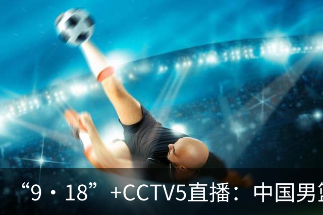 “9·18”+CCTV5直播：中国男篮VS日本队！往前冲就行了，胜利必将属于我们！廖三宁加油