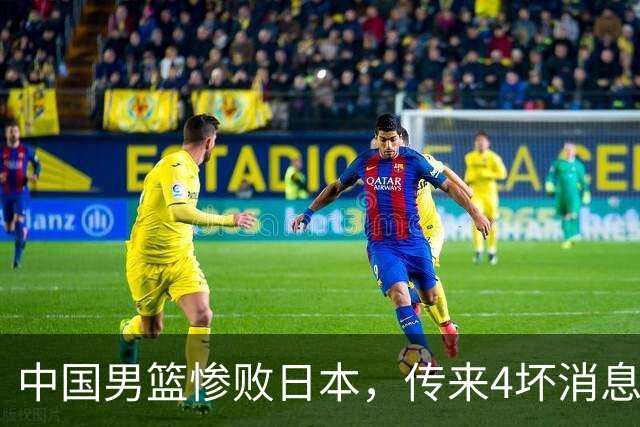 中国男篮惨败日本，传来4坏消息1好消息，三分25中7、篮板41比47，郭士强或下课