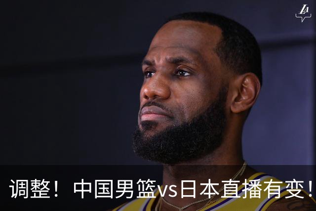 调整！中国男篮vs日本直播有变！CCTV5不直播，晋级面临五重压力